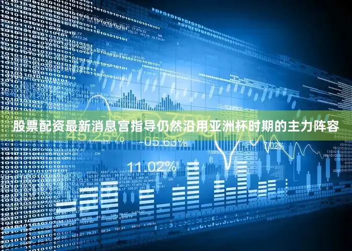 股票配资最新消息宫指导仍然沿用亚洲杯时期的主力阵容