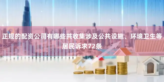 正规的配资公司有哪些共收集涉及公共设施、环境卫生等居民诉求72条