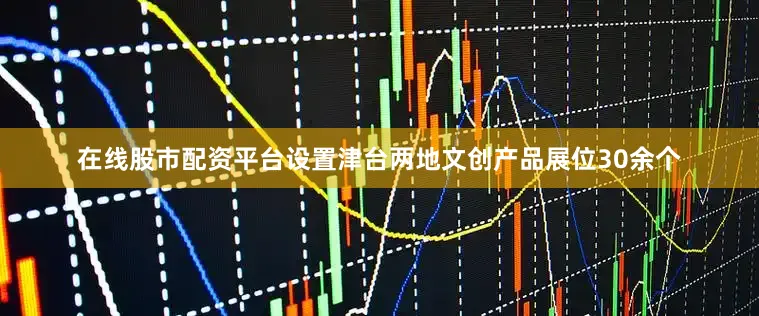 在线股市配资平台设置津台两地文创产品展位30余个