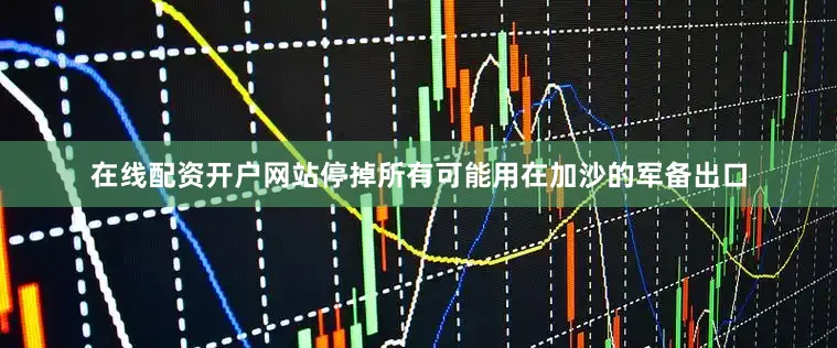 在线配资开户网站停掉所有可能用在加沙的军备出口