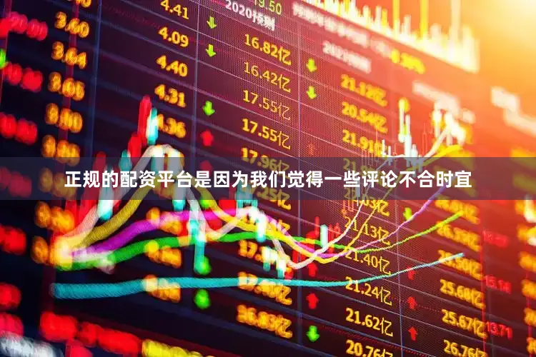 正规的配资平台是因为我们觉得一些评论不合时宜