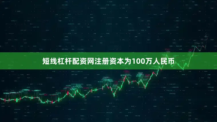 短线杠杆配资网注册资本为100万人民币