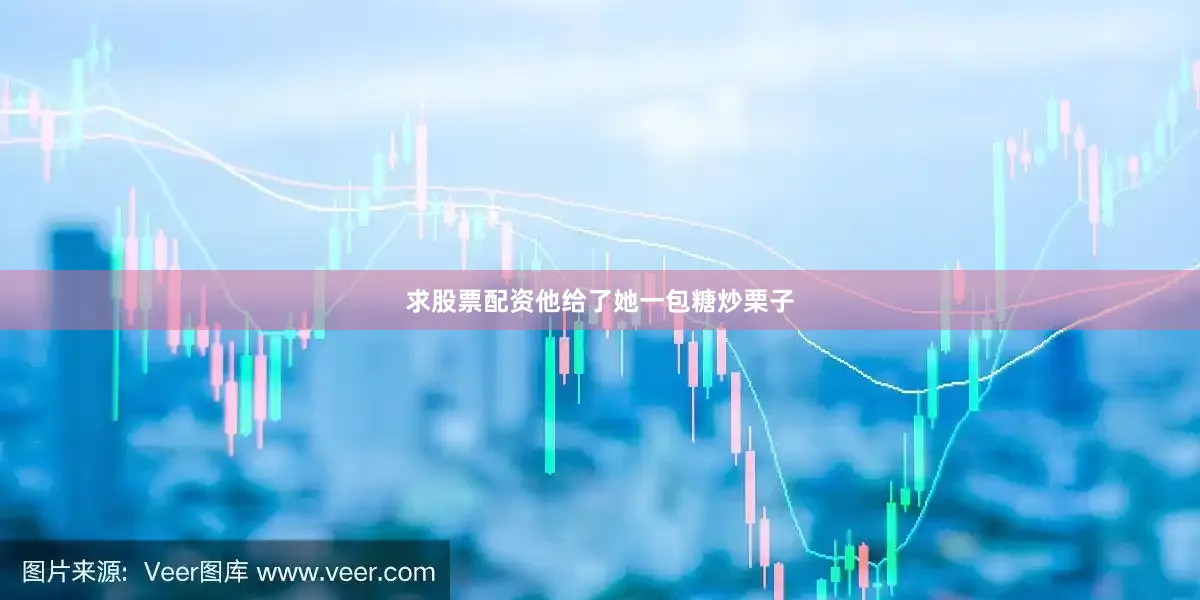 求股票配资他给了她一包糖炒栗子