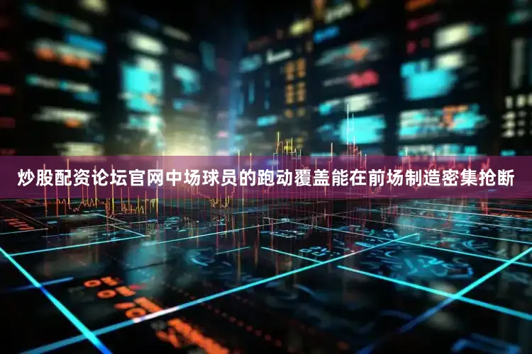 炒股配资论坛官网中场球员的跑动覆盖能在前场制造密集抢断